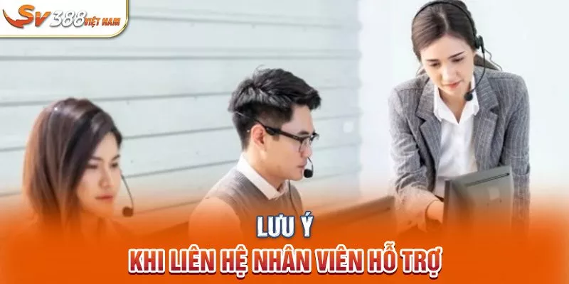 Lưu ý khi liên hệ nhân viên hỗ trợ